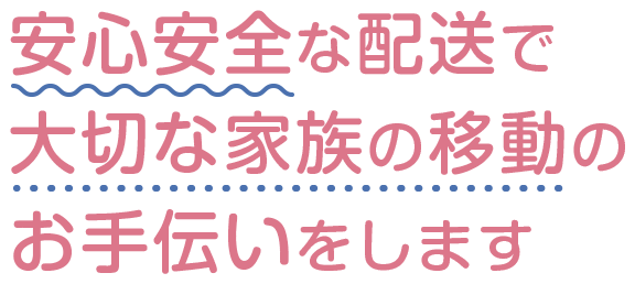 安心安全な配送で大切な家族の移動のお手伝いをします