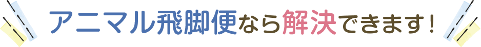 アニマル飛脚便なら解決できます！